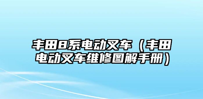 豐田8系電動(dòng)叉車（豐田電動(dòng)叉車維修圖解手冊(cè)）
