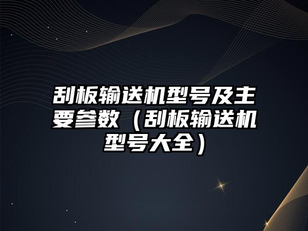 刮板輸送機(jī)型號(hào)及主要參數(shù)（刮板輸送機(jī)型號(hào)大全）