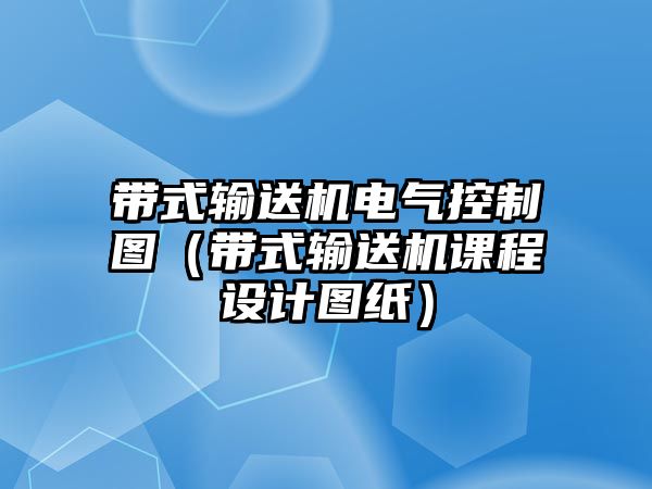 帶式輸送機(jī)電氣控制圖（帶式輸送機(jī)課程設(shè)計圖紙）