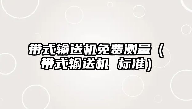 帶式輸送機免費測量（帶式輸送機 標(biāo)準）