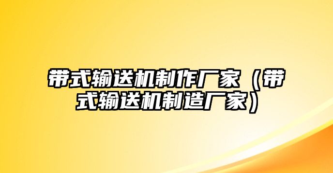 帶式輸送機制作廠家（帶式輸送機制造廠家）