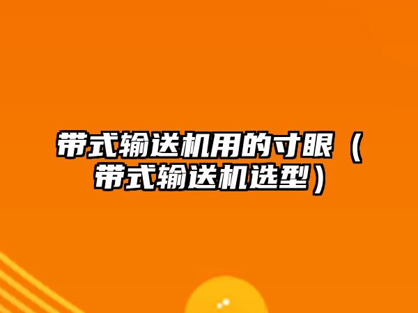 帶式輸送機(jī)用的寸眼（帶式輸送機(jī)選型）