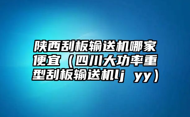 陜西刮板輸送機(jī)哪家便宜（四川大功率重型刮板輸送機(jī)lj yy）