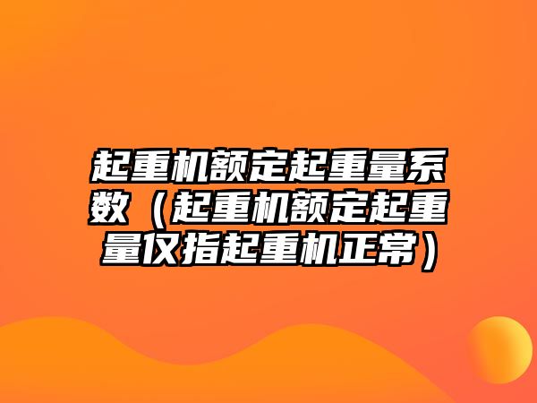 起重機(jī)額定起重量系數(shù)（起重機(jī)額定起重量僅指起重機(jī)正常）