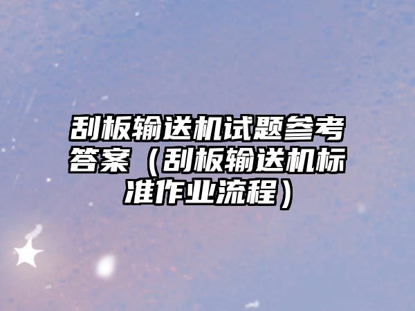 刮板輸送機試題參考答案（刮板輸送機標準作業(yè)流程）