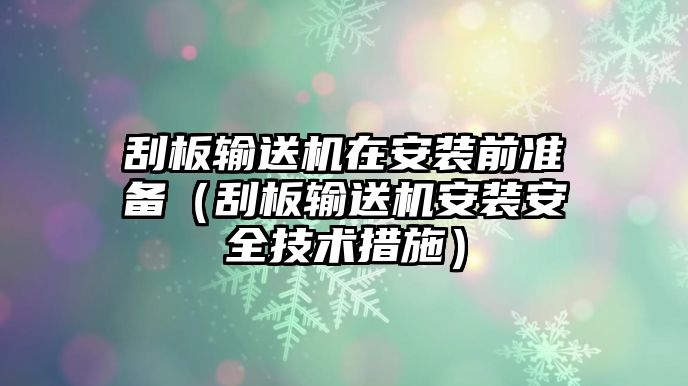 刮板輸送機(jī)在安裝前準(zhǔn)備（刮板輸送機(jī)安裝安全技術(shù)措施）