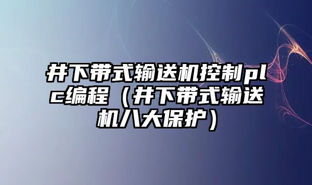 井下帶式輸送機控制plc編程（井下帶式輸送機八大保護）