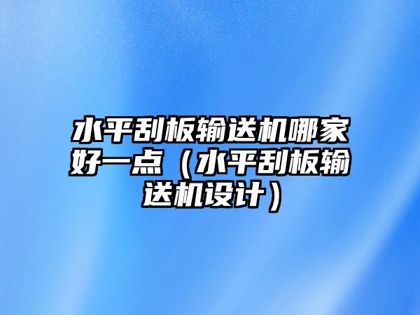 水平刮板輸送機(jī)哪家好一點(diǎn)（水平刮板輸送機(jī)設(shè)計）