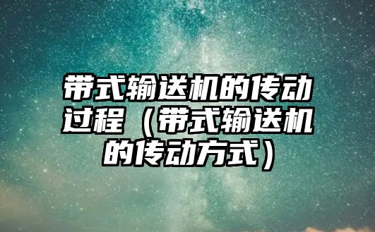 帶式輸送機的傳動過程（帶式輸送機的傳動方式）