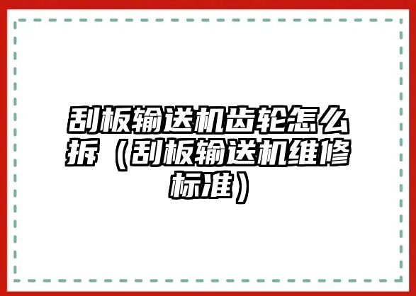 刮板輸送機(jī)齒輪怎么拆（刮板輸送機(jī)維修標(biāo)準(zhǔn)）