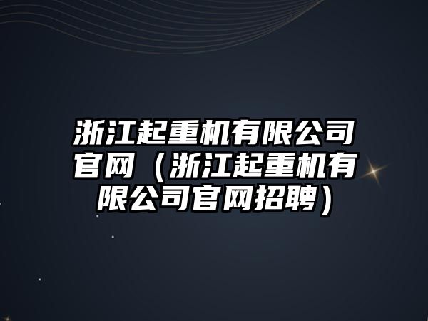 浙江起重機有限公司官網(wǎng)（浙江起重機有限公司官網(wǎng)招聘）