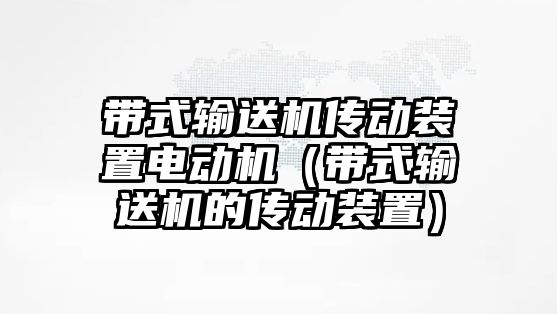 帶式輸送機(jī)傳動裝置電動機(jī)（帶式輸送機(jī)的傳動裝置）