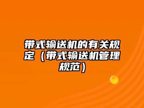 帶式輸送機(jī)的有關(guān)規(guī)定（帶式輸送機(jī)管理規(guī)范）