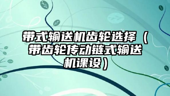 帶式輸送機齒輪選擇（帶齒輪傳動鏈式輸送機課設(shè)）