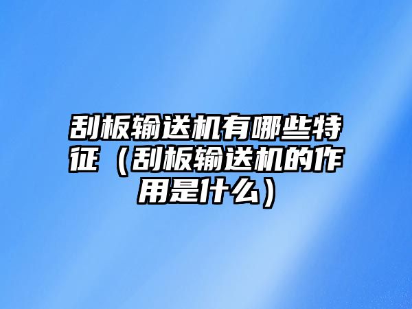 刮板輸送機(jī)有哪些特征（刮板輸送機(jī)的作用是什么）