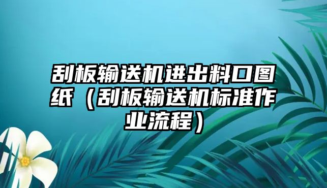 刮板輸送機進出料口圖紙（刮板輸送機標準作業(yè)流程）