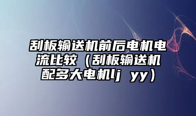 刮板輸送機前后電機電流比較（刮板輸送機配多大電機lj yy）