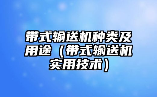 帶式輸送機(jī)種類(lèi)及用途（帶式輸送機(jī)實(shí)用技術(shù)）