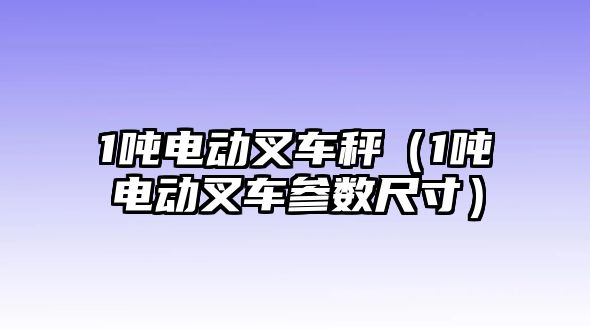 1噸電動叉車秤（1噸電動叉車參數(shù)尺寸）