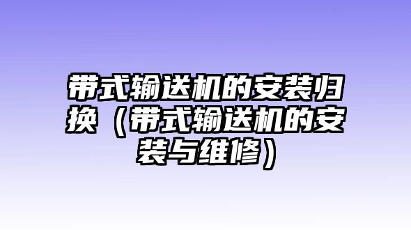 帶式輸送機的安裝歸換（帶式輸送機的安裝與維修）