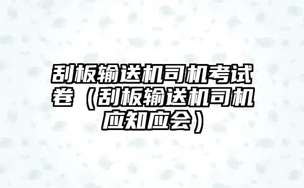 刮板輸送機(jī)司機(jī)考試卷（刮板輸送機(jī)司機(jī)應(yīng)知應(yīng)會(huì)）