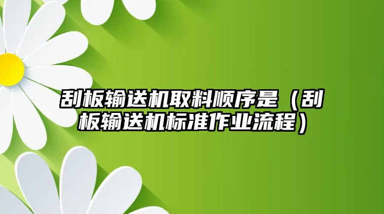 刮板輸送機(jī)取料順序是（刮板輸送機(jī)標(biāo)準(zhǔn)作業(yè)流程）