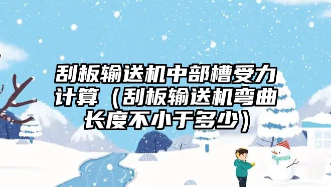 刮板輸送機(jī)中部槽受力計(jì)算（刮板輸送機(jī)彎曲長(zhǎng)度不小于多少）