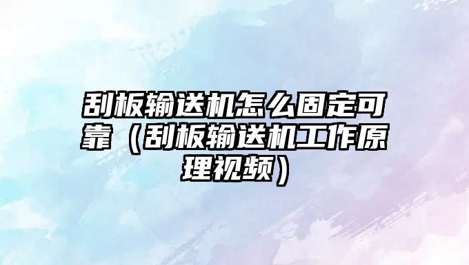 刮板輸送機怎么固定可靠（刮板輸送機工作原理視頻）