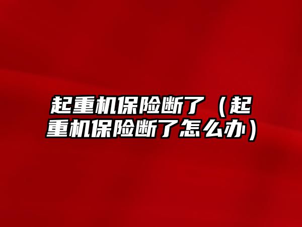 起重機保險斷了（起重機保險斷了怎么辦）