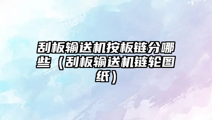 刮板輸送機按板鏈分哪些（刮板輸送機鏈輪圖紙）