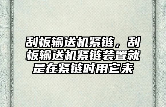 刮板輸送機緊鏈，刮板輸送機緊鏈裝置就是在緊鏈時用它來