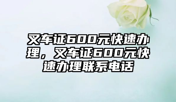 叉車證600元快速辦理，叉車證600元快速辦理聯(lián)系電話