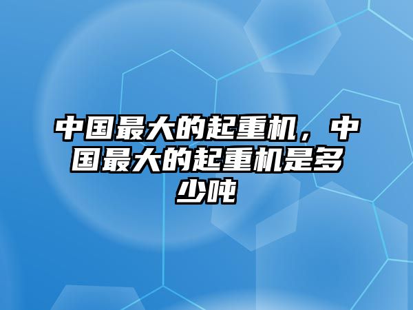 中國最大的起重機，中國最大的起重機是多少噸