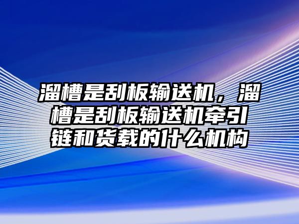 溜槽是刮板輸送機，溜槽是刮板輸送機牽引鏈和貨載的什么機構(gòu)