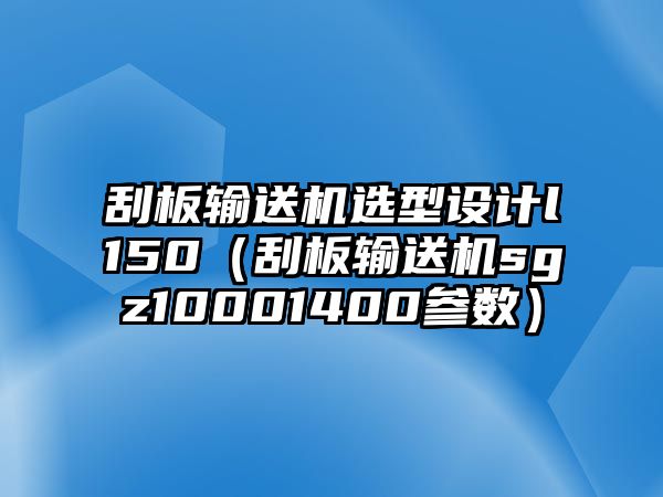 刮板輸送機選型設計l150（刮板輸送機sgz10001400參數(shù)）