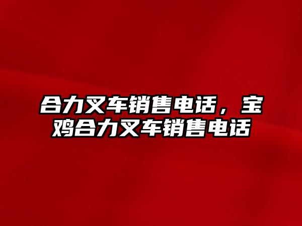 合力叉車銷售電話，寶雞合力叉車銷售電話