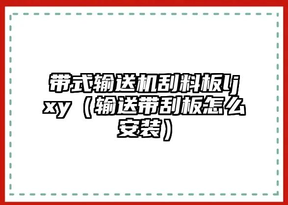 帶式輸送機(jī)刮料板ljxy（輸送帶刮板怎么安裝）