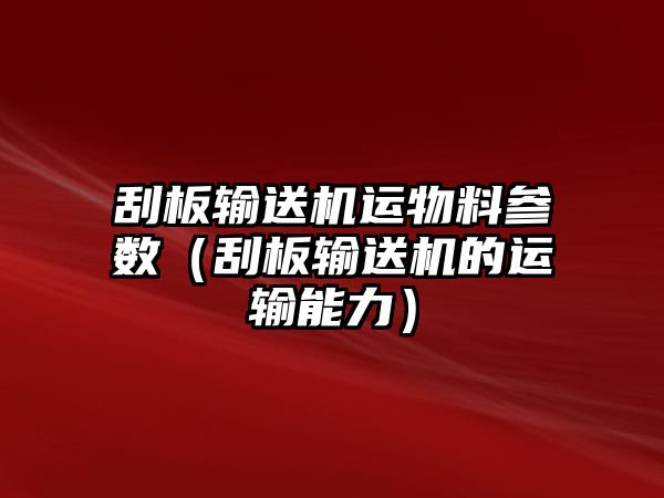 刮板輸送機(jī)運(yùn)物料參數(shù)（刮板輸送機(jī)的運(yùn)輸能力）