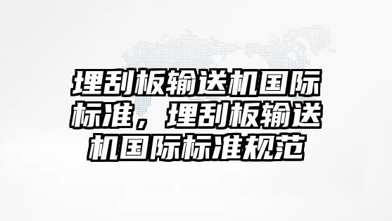 埋刮板輸送機國際標準，埋刮板輸送機國際標準規(guī)范