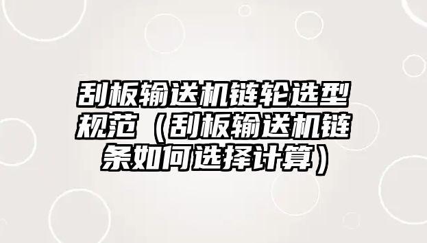 刮板輸送機(jī)鏈輪選型規(guī)范（刮板輸送機(jī)鏈條如何選擇計(jì)算）