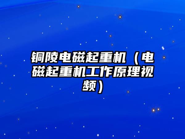 銅陵電磁起重機（電磁起重機工作原理視頻）