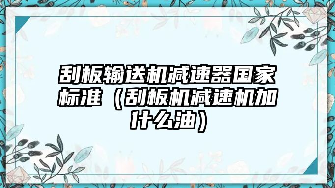 刮板輸送機(jī)減速器國(guó)家標(biāo)準(zhǔn)（刮板機(jī)減速機(jī)加什么油）