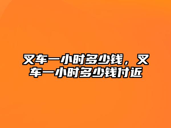 叉車一小時(shí)多少錢，叉車一小時(shí)多少錢付近