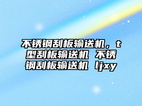 不銹鋼刮板輸送機(jī)，t型刮板輸送機(jī) 不銹鋼刮板輸送機(jī) ljxy