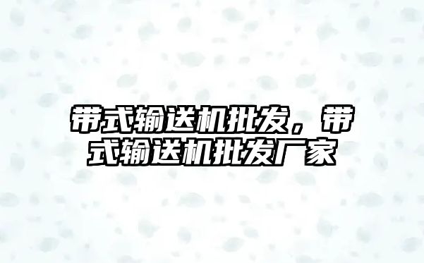 帶式輸送機批發(fā)，帶式輸送機批發(fā)廠家