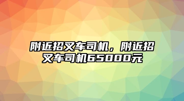 附近招叉車司機(jī)，附近招叉車司機(jī)65000元