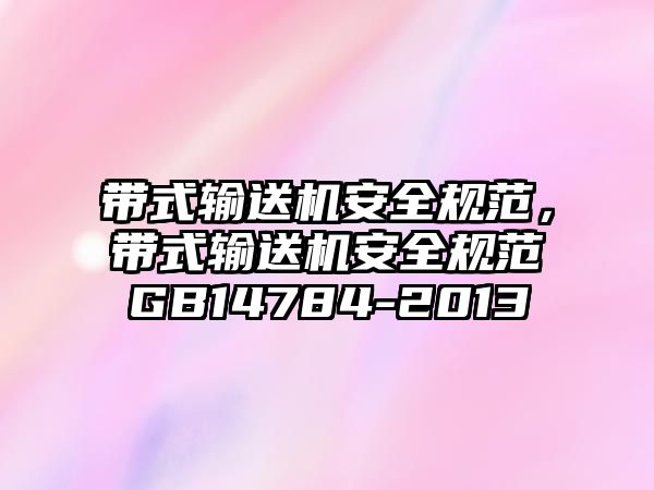 帶式輸送機安全規(guī)范，帶式輸送機安全規(guī)范GB14784-2013