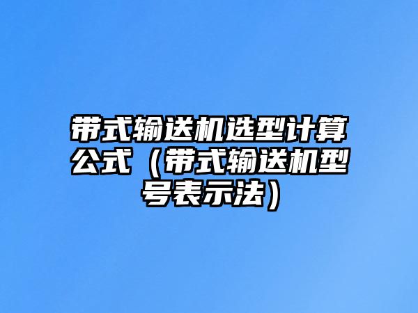 帶式輸送機(jī)選型計(jì)算公式（帶式輸送機(jī)型號表示法）