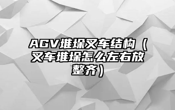 AGV堆垛叉車結構（叉車堆垛怎么左右放整齊）