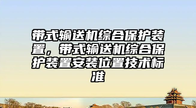 帶式輸送機綜合保護裝置，帶式輸送機綜合保護裝置安裝位置技術(shù)標準